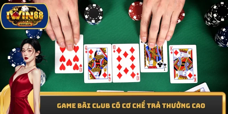 Game bài club có cơ chế trả thưởng cao