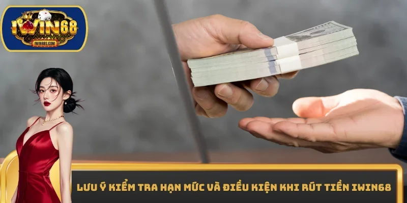 Lưu ý kiểm tra hạn mức và điều kiện khi rút tiền IWIN68