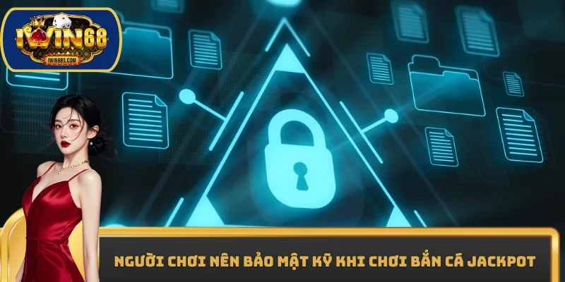 Người chơi nên bảo mật kỹ khi chơi Bắn cá Jackpot
